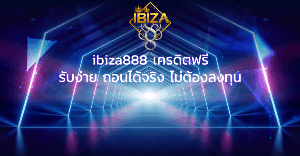 ibiza888 เครดิตฟรี รับง่าย ถอนได้จริง ไม่ต้องลงทุน