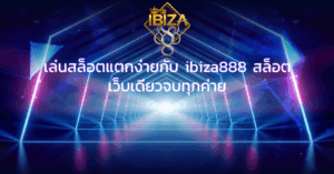 เล่นสล็อตแตกง่ายกับ ibiza888 สล็อต เว็บเดียวจบทุกค่าย
